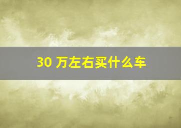 30 万左右买什么车